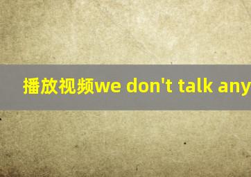 播放视频we don't talk anymore